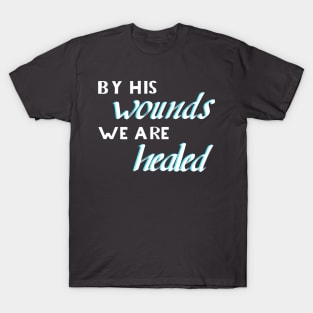 By his wounds we ar healed T-Shirt